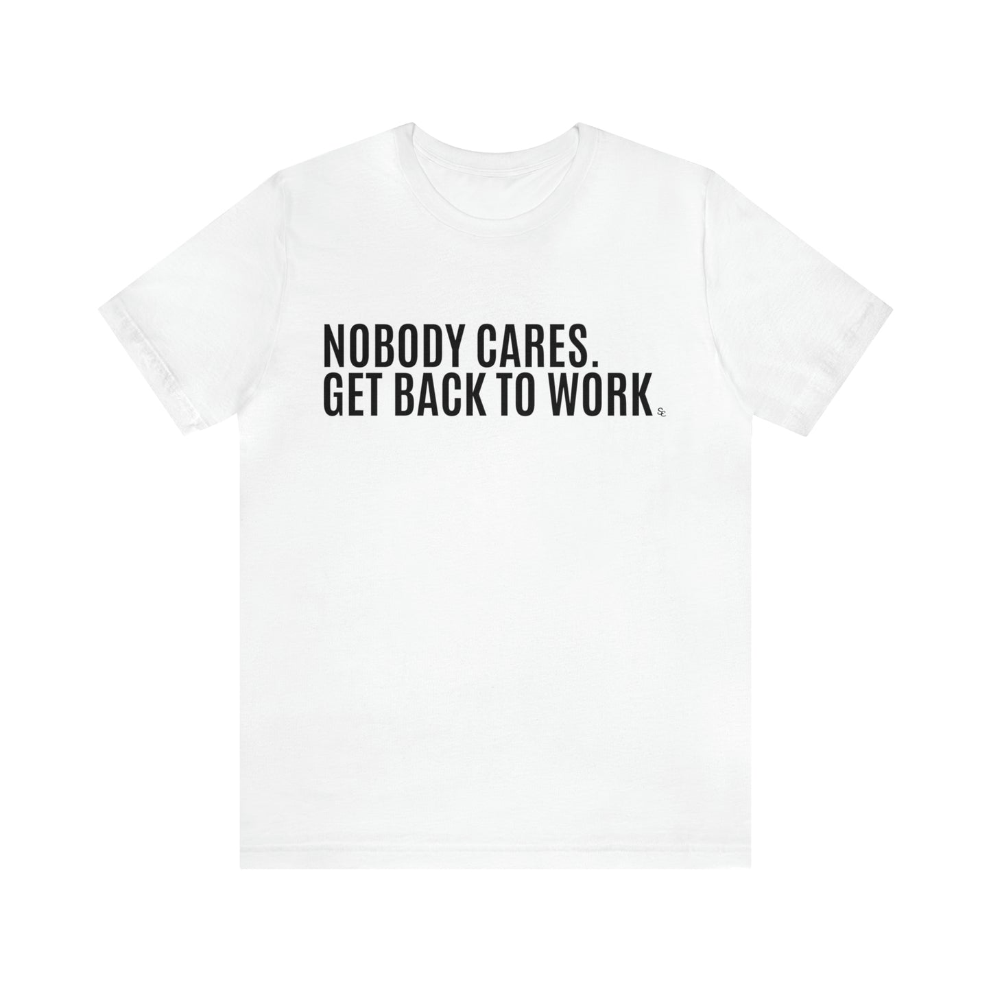 Nobody Cares. Get Back To Work. Tee