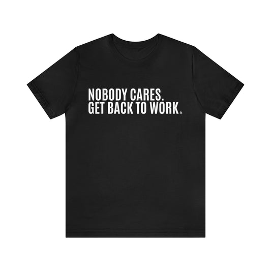 Nobody Cares. Get Back To Work. Tee